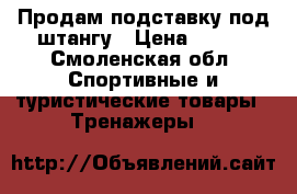 Продам подставку под штангу › Цена ­ 500 - Смоленская обл. Спортивные и туристические товары » Тренажеры   